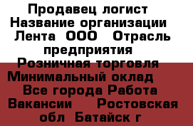 Продавец-логист › Название организации ­ Лента, ООО › Отрасль предприятия ­ Розничная торговля › Минимальный оклад ­ 1 - Все города Работа » Вакансии   . Ростовская обл.,Батайск г.